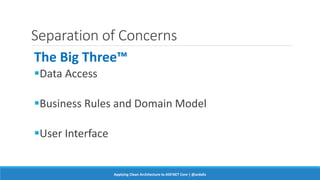 Separation of Concerns
The Big Three™
Data Access
Business Rules and Domain Model
User Interface
Applying Clean Architecture to ASP.NET Core | @ardalis
 