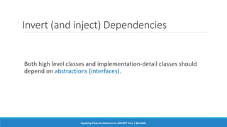 Invert (and inject) Dependencies
Both high level classes and implementation-detail classes should
depend on abstractions (interfaces).
Applying Clean Architecture to ASP.NET Core | @ardalis
 