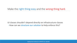 Make the right thing easy and the wrong thing hard.
UI classes shouldn’t depend directly on infrastructure classes
◦ How can we structure our solution to help enforce this?
Applying Clean Architecture to ASP.NET Core | @ardalis
 