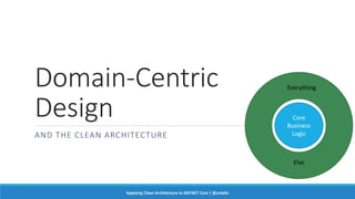 Domain-Centric
Design
AND THE CLEAN ARCHITECTURE
Core
Business
Logic
Everything
Else
Applying Clean Architecture to ASP.NET Core | @ardalis
 