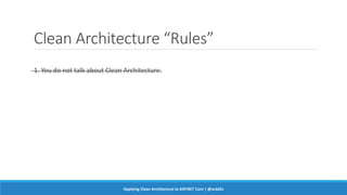 Clean Architecture “Rules”
1. You do not talk about Clean Architecture.
Applying Clean Architecture to ASP.NET Core | @ardalis
 