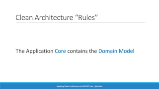 Clean Architecture “Rules”
The Application Core contains the Domain Model
Applying Clean Architecture to ASP.NET Core | @ardalis
 