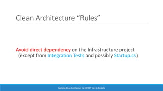 Clean Architecture “Rules”
Avoid direct dependency on the Infrastructure project
(except from Integration Tests and possibly Startup.cs)
Applying Clean Architecture to ASP.NET Core | @ardalis
 