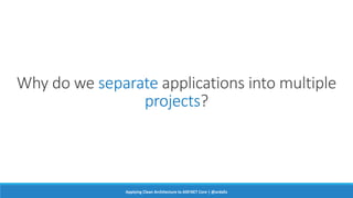Why do we separate applications into multiple
projects?
Applying Clean Architecture to ASP.NET Core | @ardalis
 