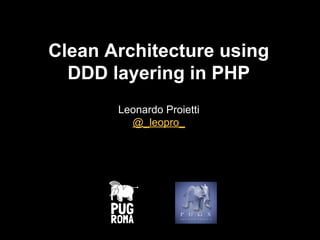 Clean Architecture using
DDD layering in PHP
Leonardo Proietti
@_leopro_
 