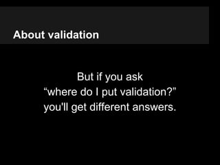 About validation
If you are using commands,
validate the command itself, is a
good trade-off.
 