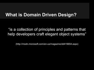 What is Domain Driven Design?
“is a collection of principles and patterns that
help developers craft elegant object system...