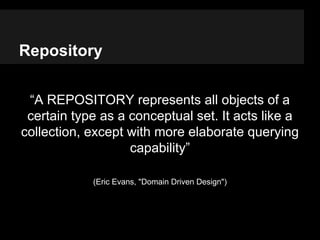 Repository
“All repositories provide methods that allow
client to request objects matching some
criteria”
(Eric Evans, "Do...