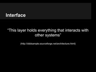 Interface
“This layer holds everything that interacts with
other systems”
(http://dddsample.sourceforge.net/architecture.h...