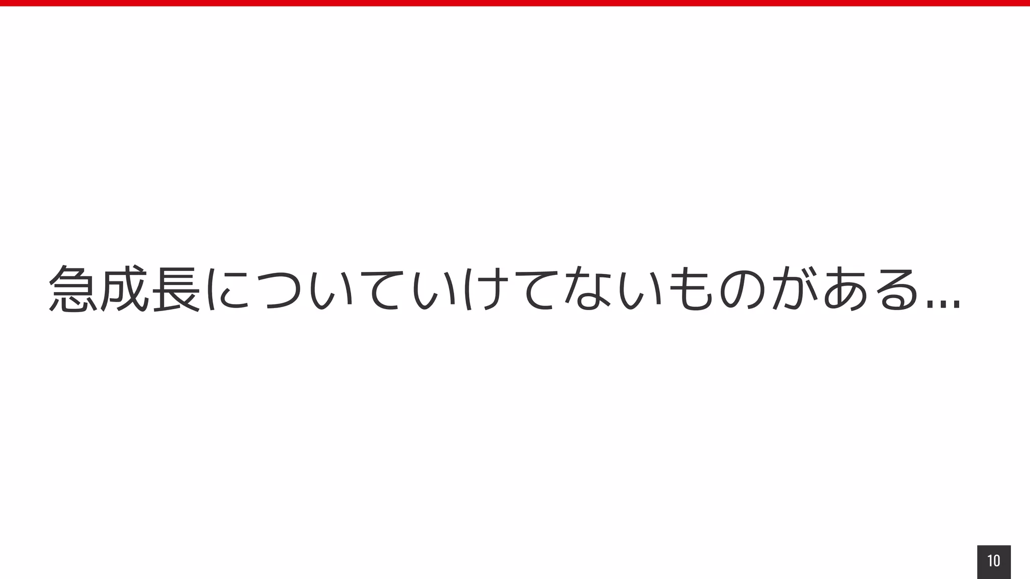 10
急成長についていけてないものがある...
 