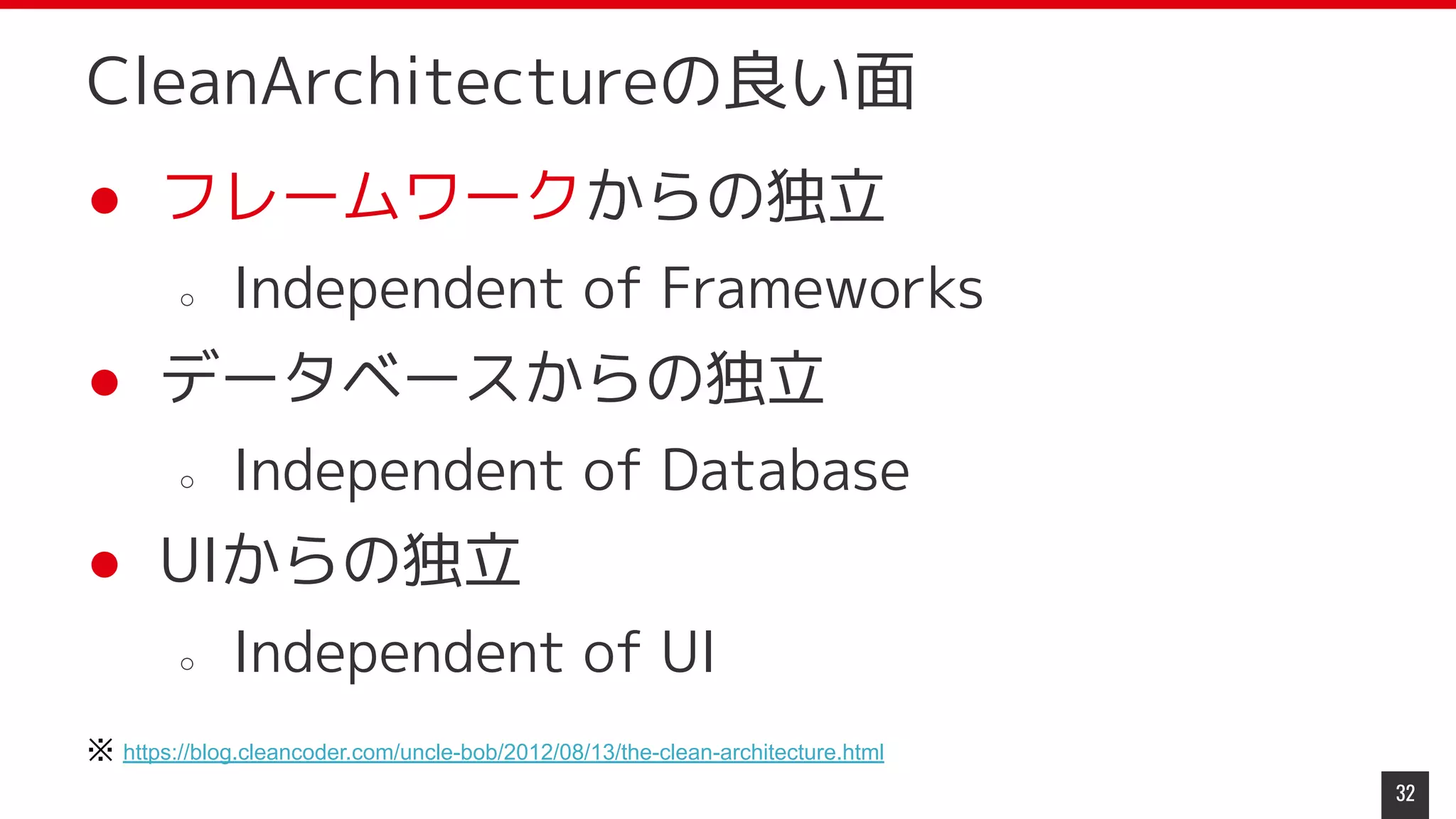 ● フレームワークからの独立
○ Independent of Frameworks
● データベースからの独立
○ Independent of Database
● UIからの独立
○ Independent of UI
32
CleanArchitectureの良い面
※ https://blog.cleancoder.com/uncle-bob/2012/08/13/the-clean-architecture.html
 