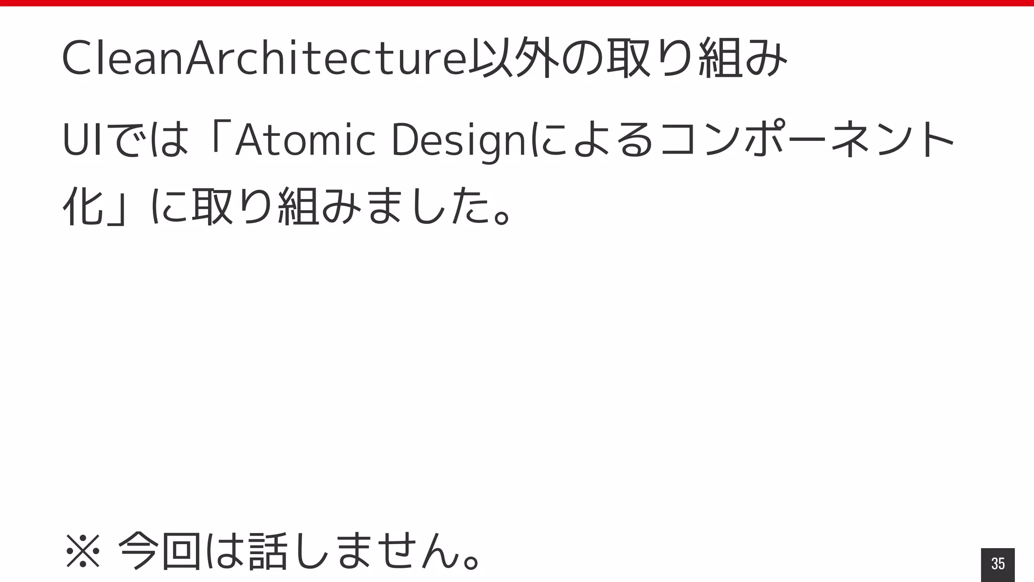 UIでは「Atomic Designによるコンポーネント
化」に取り組みました。
※ 今回は話しません。 35
CleanArchitecture以外の取り組み
 