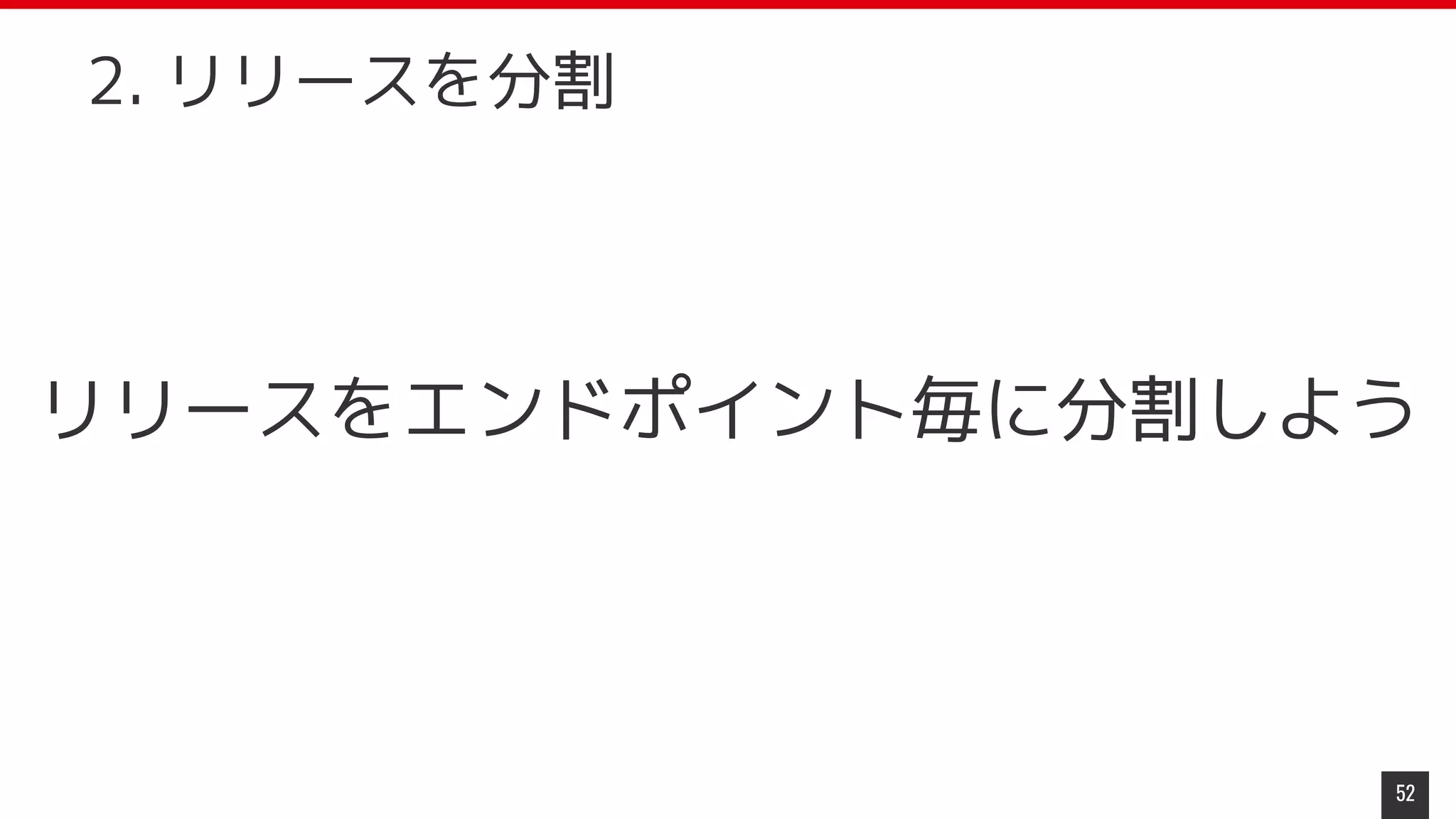 リリースをエンドポイント毎に分割しよう
52
2. リリースを分割
 