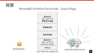 21
背景
Python
独自MVC
フレームワーク
(テストコードなし)
技術的負債
新機能拡張
独自MVC
フレームワーク
開発者の退職
cleanArchitectureshibamoto
MonotaRO FrontEnd ServerSide - Search Page　
my mental capacity
 