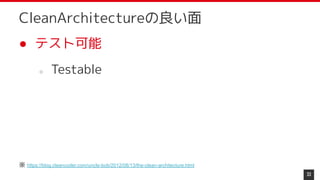 ● テスト可能
○ Testable
33
CleanArchitectureの良い面
※ https://blog.cleancoder.com/uncle-bob/2012/08/13/the-clean-architecture.html
 