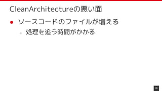 ● ソースコードのファイルが増える
○ 処理を追う時間がかかる
34
CleanArchitectureの悪い面
 