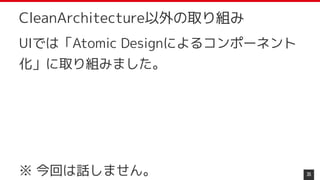 UIでは「Atomic Designによるコンポーネント
化」に取り組みました。
※ 今回は話しません。 35
CleanArchitecture以外の取り組み
 