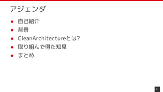 アジェンダ
4
● 自己紹介
● 背景
● CleanArchitectureとは?
● 取り組んで得た知見
● まとめ
 