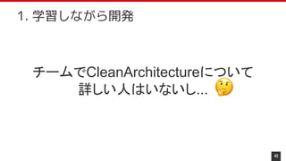 チームでCleanArchitectureについて
詳しい人はいないし...
40
1. 学習しながら開発
 