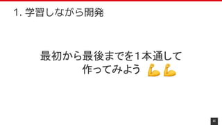 最初から最後までを１本通して
作ってみよう
41
1. 学習しながら開発
 