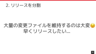 大量の変更ファイルを維持するのは大変
早くリリースしたい...
50
2. リリースを分割
 