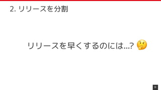 リリースを早くするのには...?
51
2. リリースを分割
 
