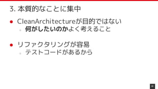 ● CleanArchitectureが目的ではない
○ 何がしたいのかよく考えること
● リファクタリングが容易
○ テストコードがあるから
61
3. 本質的なことに集中
 