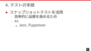 ● スナップショットテストを活用
○ 効率的に品質を高めるため
○ ex.
■ Jest, Puppeteer
62
4. テストの手段
 