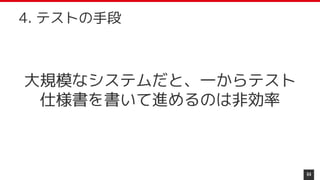 大規模なシステムだと、一からテスト
仕様書を書いて進めるのは非効率
64
4. テストの手段
 