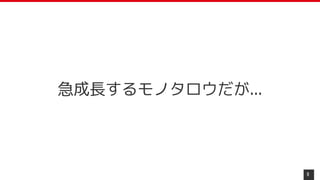 9
急成長するモノタロウだが...
 