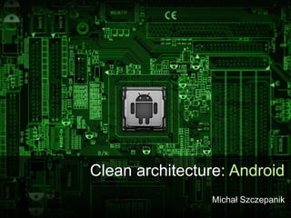 Clean architecture: Android
Michał Szczepanik
 