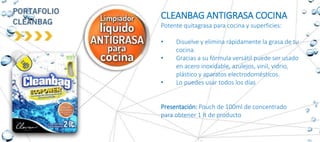 CLEANBAG ANTIGRASA COCINA
Potente quitagrasa para cocina y superficies:
• Disuelve y elimina rápidamente la grasa de tu
cocina.
• Gracias a su fórmula versátil puede ser usado
en acero inoxidable, azulejos, vinil, vidrio,
plástico y aparatos electrodomésticos.
• Lo puedes usar todos los días
Presentación: Pouch de 100ml de concentrado
para obtener 1 lt de producto
 