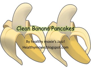 Clean Banana Pancakes

   By healthy moxie’s Jazz!
  Healthymoxie.blogspot.com
 