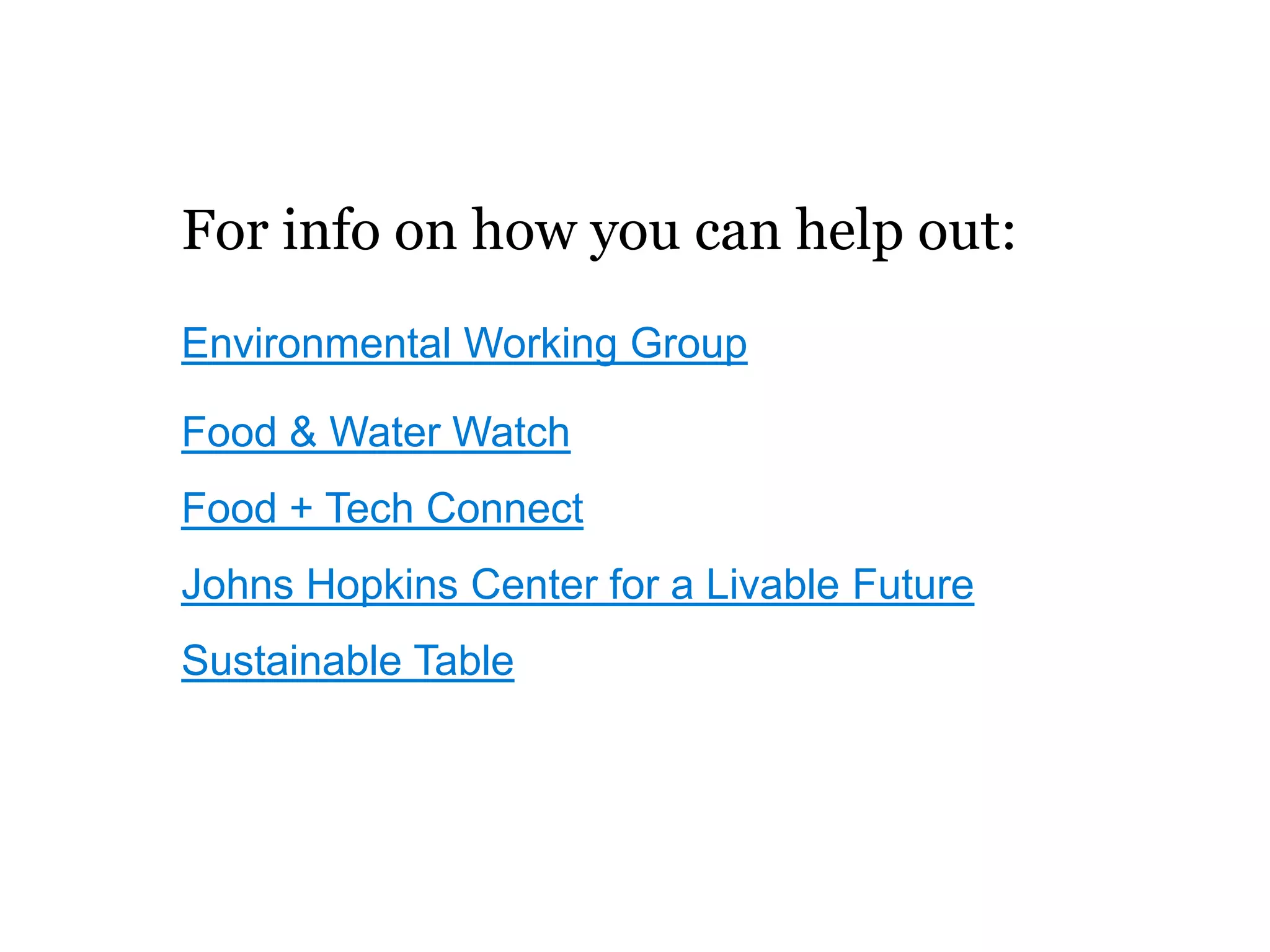For info on how you can help out:
Environmental Working Group

Food & Water Watch
Food + Tech Connect
Johns Hopkins Center for a Livable Future
Sustainable Table
 