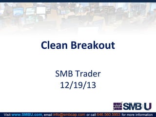 Clean Breakout
SMB Trader
12/19/13

 