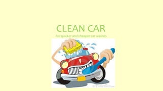 CLEAN CAR
-for quicker and cheaper car washes
 