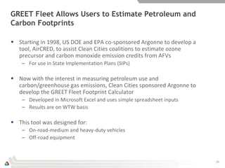 GREET Fleet Allows Users to Estimate Petroleum and
Carbon Footprints

 Starting in 1998, US DOE and EPA co-sponsored Argo...