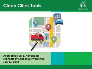 Clean Cities Tools
Alternative Fuel & Advanced
Technology School Bus Workshop
July 16, 2012
 