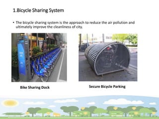 1.Bicycle Sharing System
• The bicycle sharing system is the approach to reduce the air pollution and
ultimately improve the cleanliness of city.
Bike Sharing Dock Secure Bicycle Parking
 
