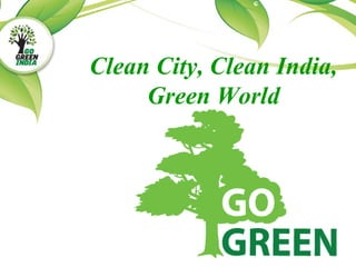Clean City, Clean India,
Green World
 