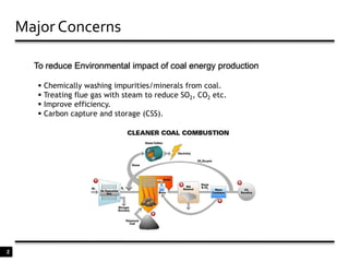 2Major ConcernsTo reduce Environmental impact of coal energy production Chemically washing impurities/minerals from coal.