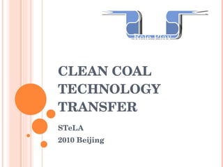 CLEAN COAL TECHNOLOGY TRANSFER STeLA 2010 Beijing Role Play 