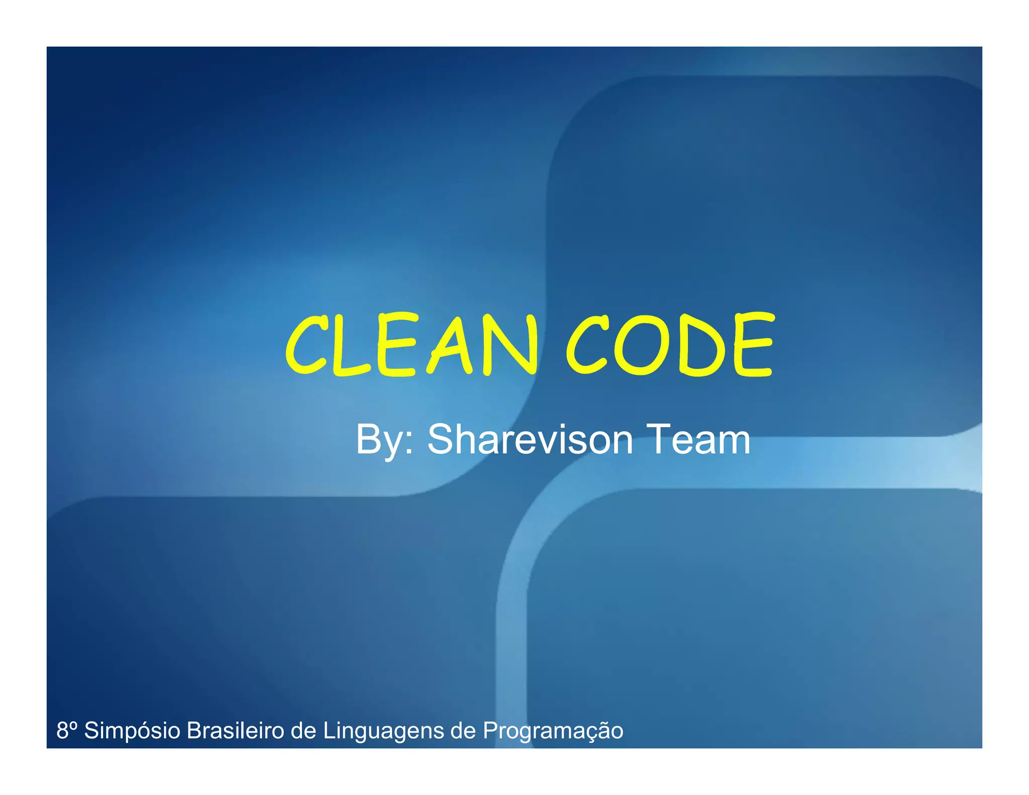 CLEAN CODE
                          By: Sharevison Team




8º Simpósio Brasileiro de Linguagens de Programação
 