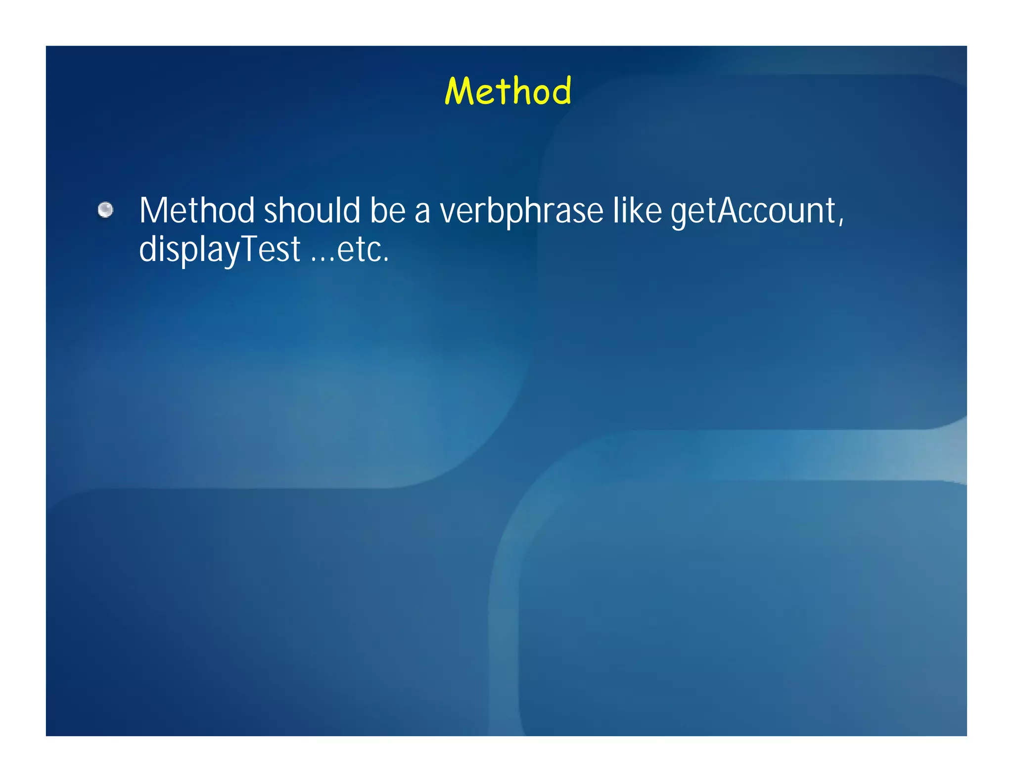 Method


Method should be a verbphrase like getAccount,
displayTest ...etc.
 