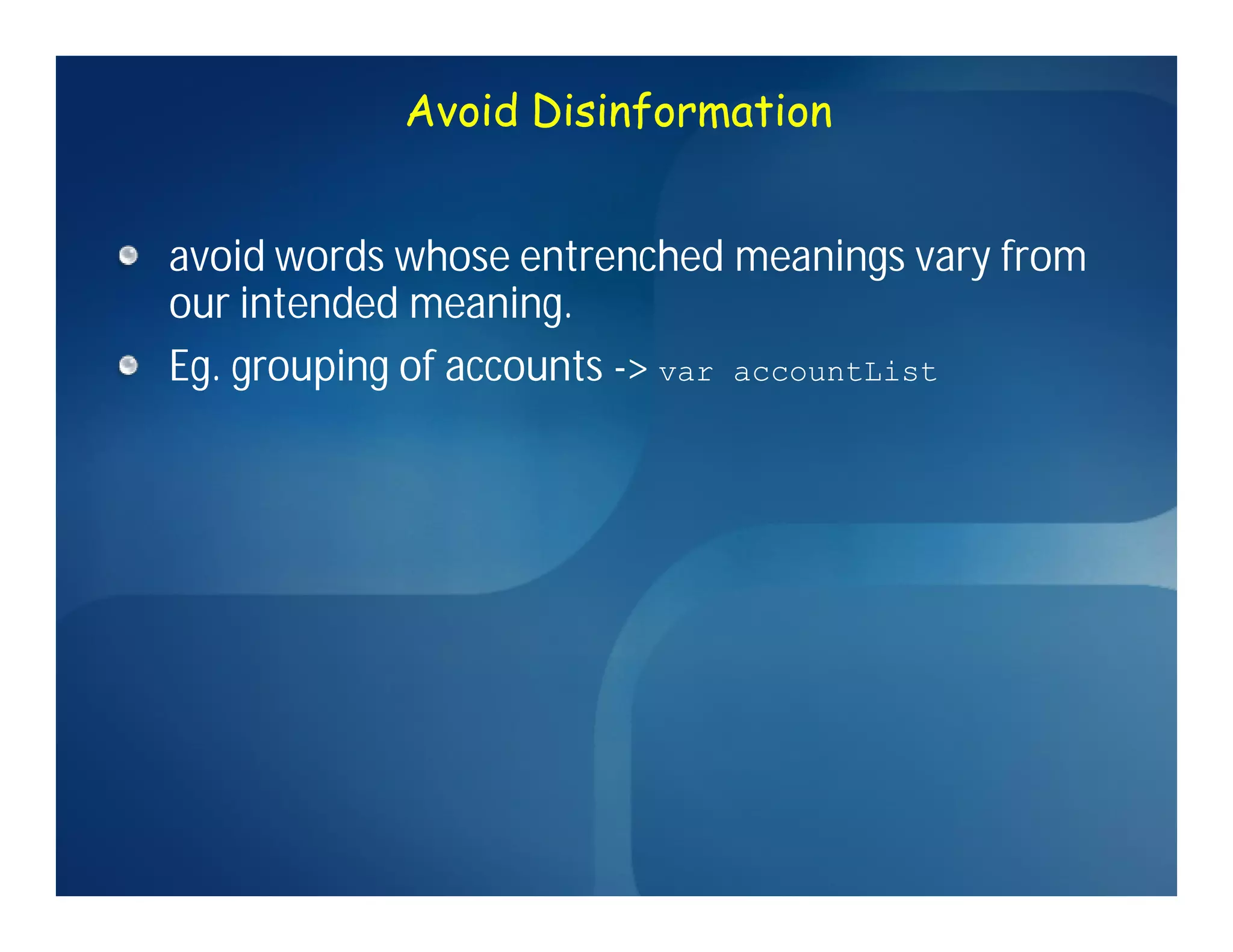 Avoid Disinformation


avoid words whose entrenched meanings vary from
our intended meaning.
Eg. grouping of accounts -> var accountList
 