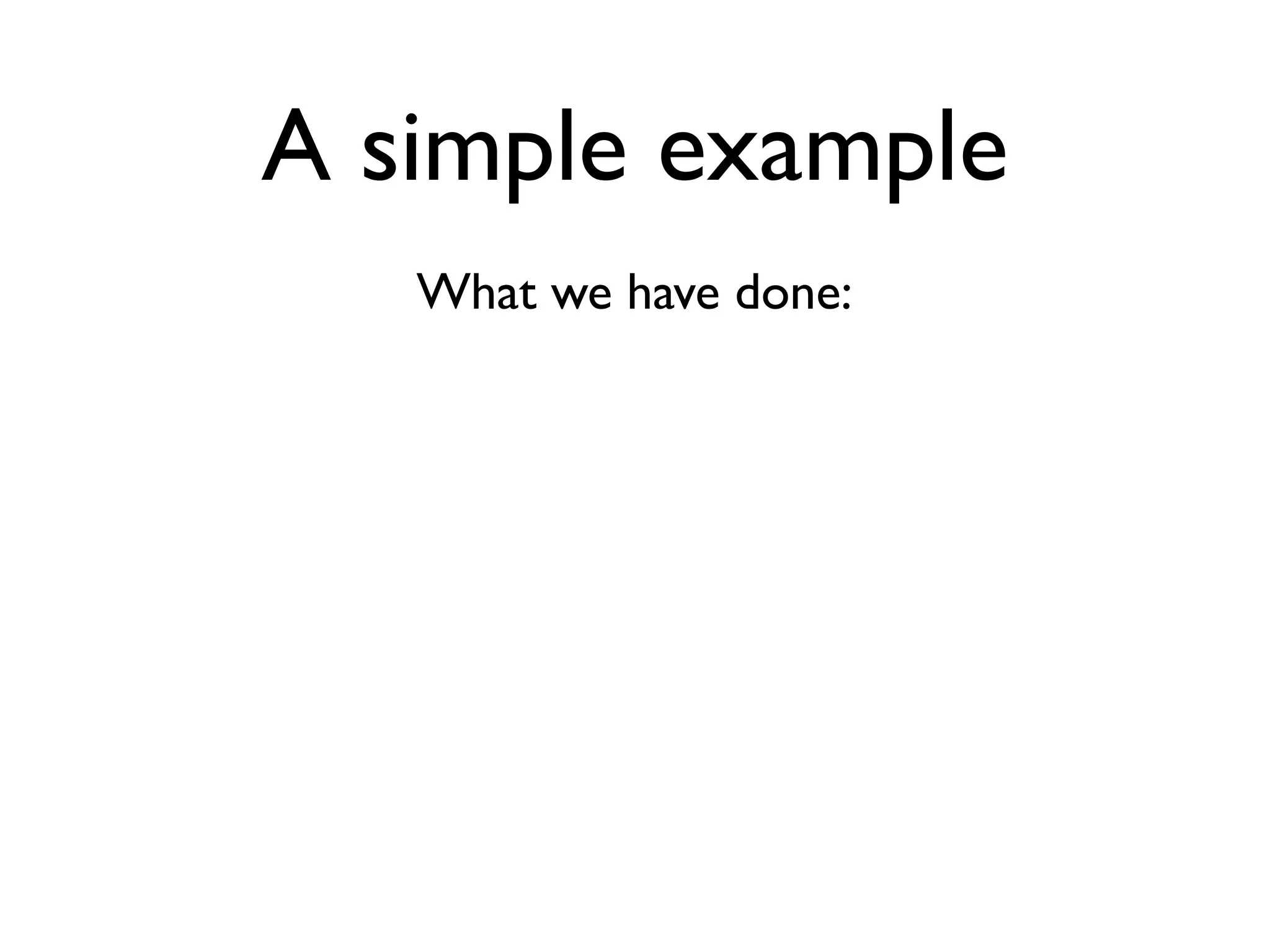 A simple example
   What we have done:
 