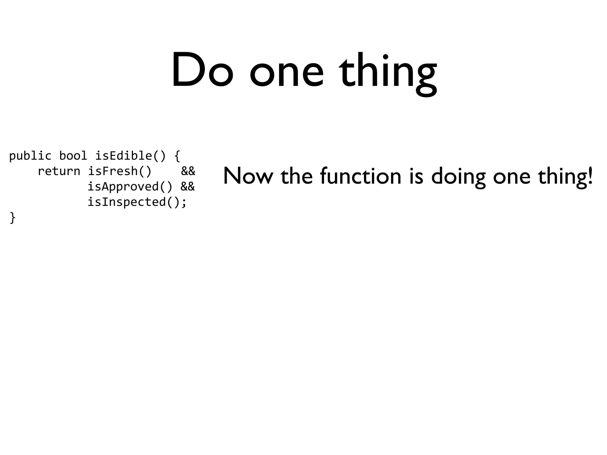 Do one thing
public bool isEdible() {
    return isFresh()    &&
           isApproved() &&
                             Now the function is doing one thing!
           isInspected();
}
 