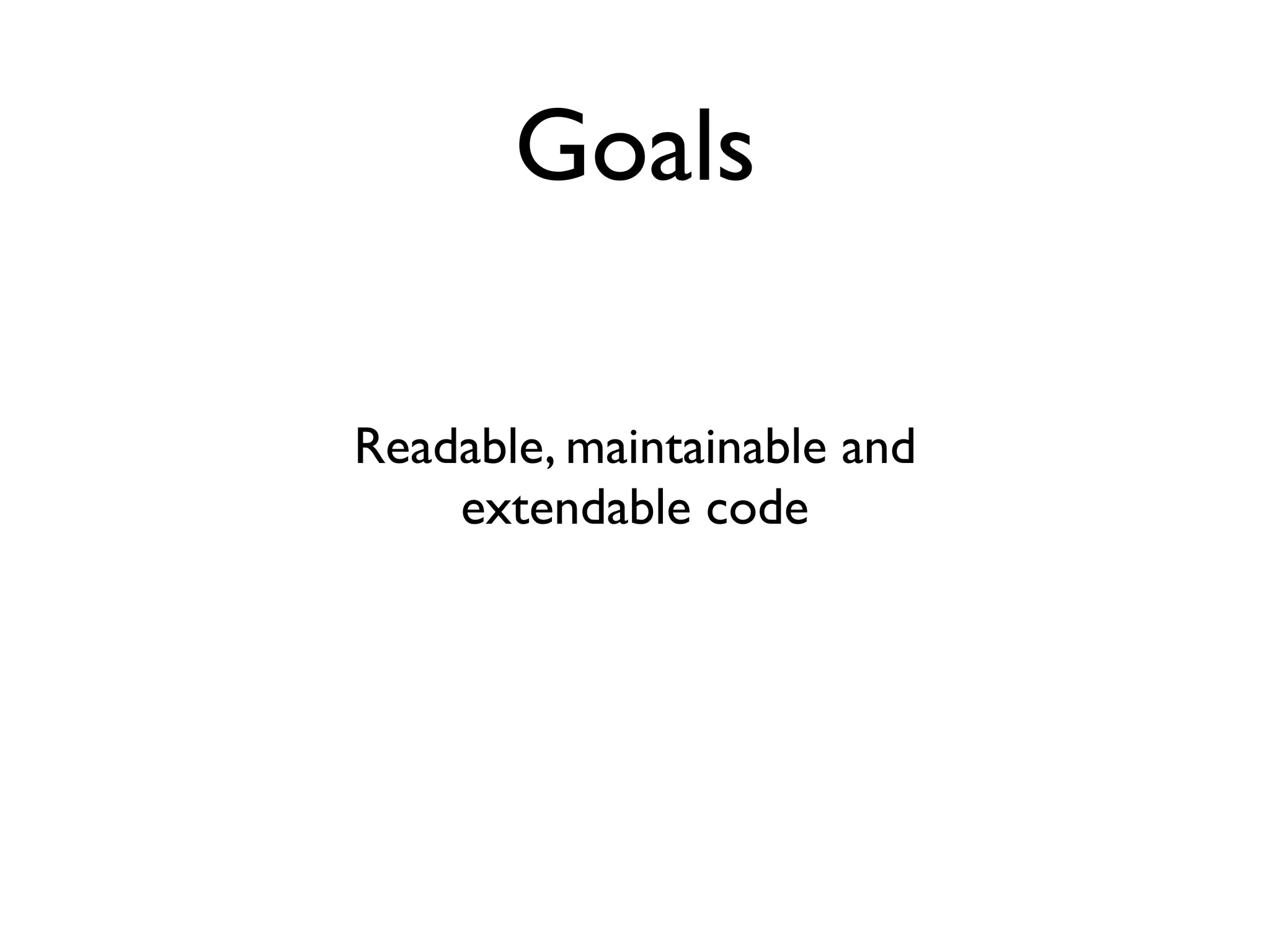 Goals

Readable, maintainable and
    extendable code
 