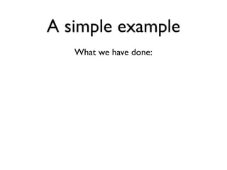 A simple example
   What we have done:
 