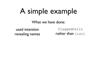 A simple example
          What we have done:
 used intention         flaggedCells
revealing names       rather than list1
 